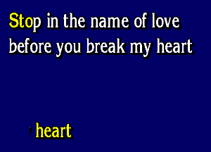 Stop in the name of love
before you break my heart