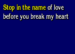 Stop in the name of love
before you break my heart