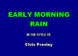 EARLY MORNIING
IRAIIN

IN THE STYLE 0F

Elvis Presley