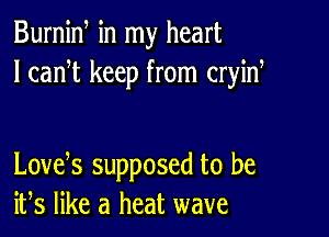 Burnid in my heart
I canW keep from cryid

LOVES supposed to be
ifs like a heat wave