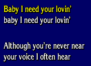 Baby I need your lovinr
baby I need your lovinr

Although yourre never near
your voice I often hear