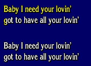 Baby I need your Iovid
got to have all your lovid

Baby I need your lovid
got to have all your lovid