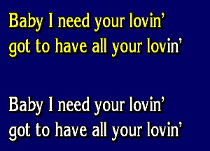 Baby I need your Iovid
got to have all your lovid

Baby I need your lovid
got to have all your lovid