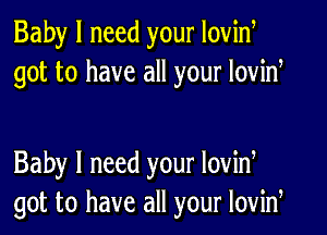 Baby I need your Iovid
got to have all your lovid

Baby I need your lovid
got to have all your lovid