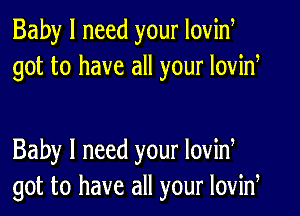 Baby I need your Iovid
got to have all your lovid

Baby I need your lovid
got to have all your lovid