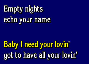 Empty nights
echo your name

Baby I need your lovid
got to have all your lovid