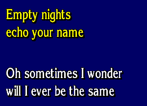 Empty nights
echo your name

Oh sometimes I wonder
will I ever be the same