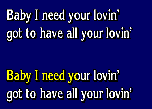 Baby I need your Iovid
got to have all your lovid

Baby I need your lovid
got to have all your lovid