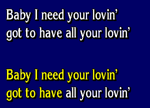 Baby I need your Iovid
got to have all your lovid

Baby I need your lovid
got to have all your lovid