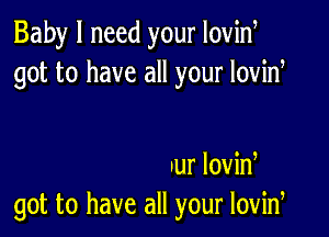 Baby I need your Iovid
got to have all your lovid

Iur lovid
got to have all your lovid