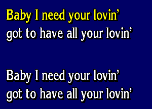 Baby I need your Iovid
got to have all your lovid

Baby I need your lovid
got to have all your lovid