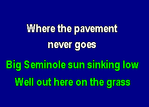 Where the pavement
never goes

Big Seminole sun sinking low

Well out here on the grass