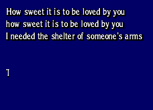 How sweet it is to be loved by you
how sweet it is to be loved by you
Ineeded the shelter of someone's arms