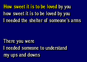 How sweet it is to be loved by you
how sweet it is to be loved by you
Ineeded the shelter of someone's arms

The re you were
I needed someone to understand
my ups and downs