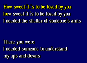 How sweet it is to be loved by you
how sweet it is to be loved by you
Ineeded the shelter of someone's arms

The re you were
I needed someone to understand
my ups and downs