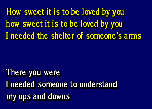 How sweet it is to be loved by you
how sweet it is to be loved by you
Ineeded the shelter of someone's arms

The re you were
I needed someone to understand
my ups and downs