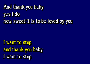 And thank you baby
yes I do
how sweet it is to be loved by you

I want to stop
and thank you baby
I want to stop