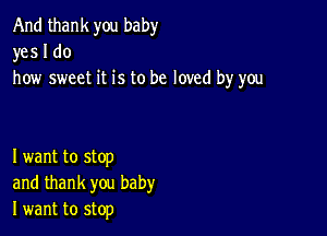 And thank you baby
yes I do
how sweet it is to be loved by you

I want to stop
and thank you baby
I want to stop