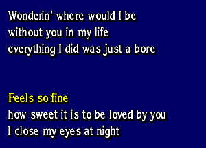 Wonderin' where would I be
without you in my life
everything I did was just a bore

Feels so fine
how sweet it is to be loved by you
I close my eyes at night