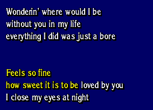 Wonderin' where would I be
without you in my life
everything I did was just a bore

Feels so fine
how sweet it is to be loved by you
I close my eyes at night