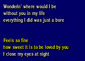 Wonderin' where would I be
without you in my life
everything I did was just a bore

Feels so fine
how sweet it is to be loved by you
I close my eyes at night