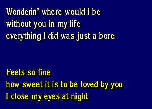 Wonderin' where would I be
without you in my life
everything I did was just a bore

Feels so fine
how sweet it is to be loved by you
I close my eyes at night