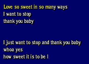 Love so sweet in so many ways
I want to stop
thank you baby

I just want to stop and thank you baby
whoa yes
how sweet it is to be I