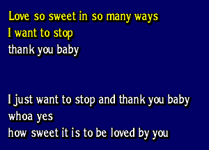 Love so sweet in so many ways
I want to stop
thank you baby

Ijust want to stop and thank you baby
whoa yes
how sweet it is to be loved by you