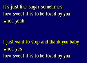 It's just like sugar sometimes
how sweet it is to be loved by you
whoa yeah

Ijust want to stop and thank you baby
whoa yes
how sweet it is to be loved by you