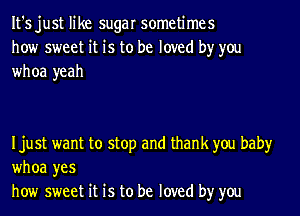 It's just like sugar sometimes
how sweet it is to be loved by you
whoa yeah

Ijust want to stop and thank you baby
whoa yes
how sweet it is to be loved by you