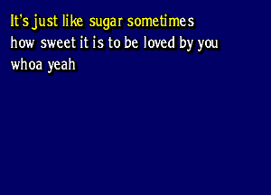 It's just like sugar sometimes
how sweet it is to be loved by you
whoa yeah