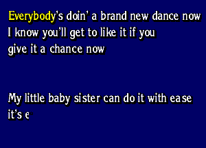 Everybody's doin' a brand new dance now
I know you'll get to like it if you
give it a chance now

My little baby sister can do it with ease
it's 6