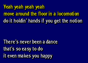 Yeah yeah yeah yeah
move around the floor in a locomotion
do it holdin' hands if you get the notion

There's never been a dance
that's so easy to do
it even ma kes you happy