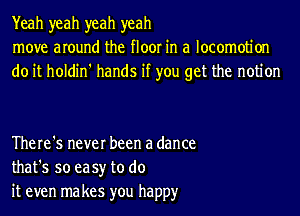 Yeah yeah yeah yeah
move around the floor in a locomotion
do it holdin' hands if you get the notion

There's never been a dance
that's so easy to do
it even ma kes you happy