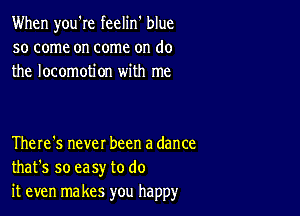 When you're feelin' blue
so come on come on do
the locomotion with me

TheIe's nevel been a dance
that's so easy to do
it even makes you happy