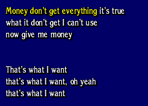 Money don't get everything it's true
what it donIt get I can't use
now give me money

That's what I want
that's what I want. oh yeah
that's what I want