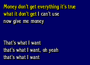 Money don't get everything it's true
what it donIt get I can't use
now give me money

That's what I want
that's what I want. oh yeah
that's what I want