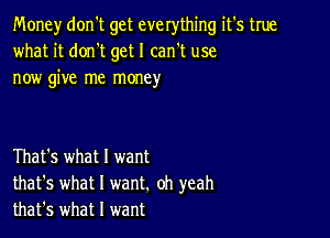 Money don't get everything it's true
what it donIt get I can't use
now give me money

That's what I want
that's what I want. oh yeah
that's what I want