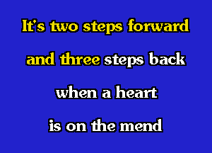 It's two steps forward
and three steps back
when a heart

is on the mend