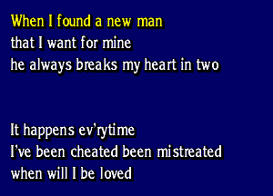 When I found a new man
that I want for mine
he always breaks my heart in two

It happens ev'rytime
I've been cheated been mistreated
when will I be loved