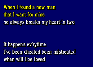 When I found a new man
that I want for mine
he always breaks my heart in two

It happens ev'rytime
I've been cheated been mistreated
when will I be loved