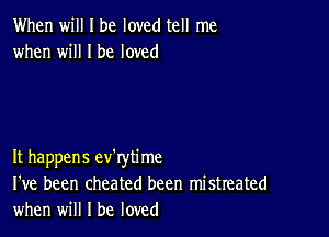 When will I be loved tell me
when will I be loved

It happens ev'rytime
I've been cheated been mistreated
when will I be loved