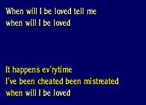 When will I be loved tell me
when will I be loved

It happens ev'rytime
I've been cheated been mistreated
when will I be loved