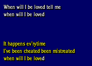 When will I be loved tell me
when will I be loved

It happens ev'rytime
I've been cheated been mistreated
when will I be loved