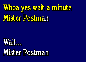 Whoa yes wait a minute
Mister Postman

Wait...
Mister Postman