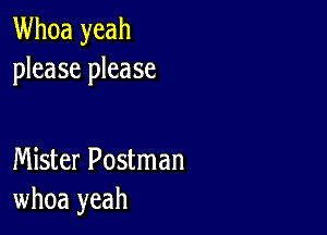 Whoa yeah
please please

Mister Postman
whoa yeah