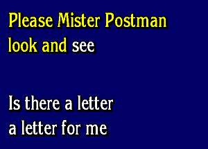 Please Mister Postman
look and see

Is there a letter
a letter for me