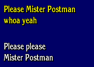 Please Mister Postman
whoa yeah

Please please
Mister Postman