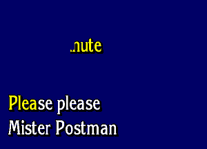 nute

Please please
Mister Postman