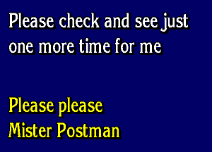 Please check and see just
one more time for me

Please please
Mister Postman